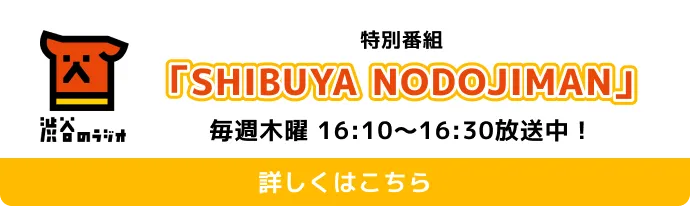 渋谷のラジオ 特別番組「SHIBUYA NODOJIMAN」毎週木曜 16:10〜16:30 放送中!詳しくはこちら